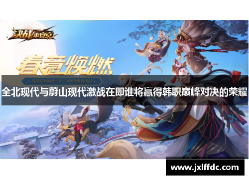 全北现代与蔚山现代激战在即谁将赢得韩职巅峰对决的荣耀