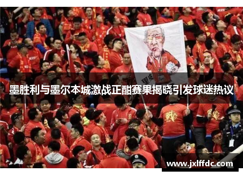 墨胜利与墨尔本城激战正酣赛果揭晓引发球迷热议