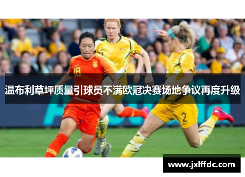 温布利草坪质量引球员不满欧冠决赛场地争议再度升级
